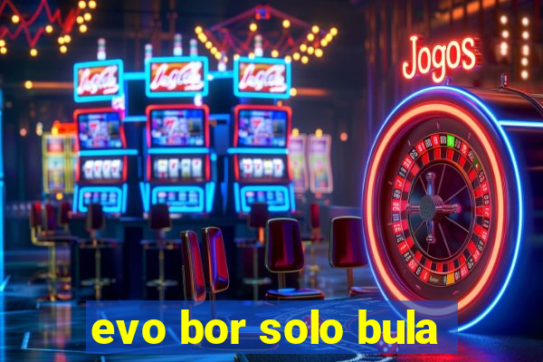 evo bor solo bula